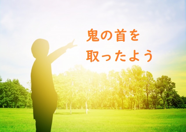 「鬼の首を取ったよう」の意味と例文 | 論文・小論文の書き方