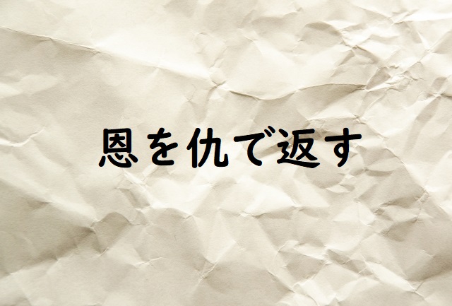 「恩を仇で返す」の意味 「恩を仇で返した」「恩を仇で返された」などの例文 | 論文・小論文の書き方