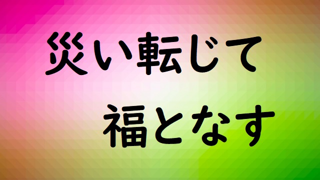 「災い転じて福となす」の意味と例文 | 論文・小論文の書き方